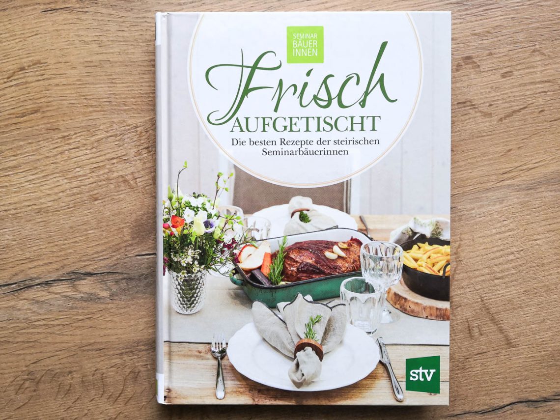 Frisch aufgetischt - Die besten Rezepte steirischer Seminarbäuerinnen